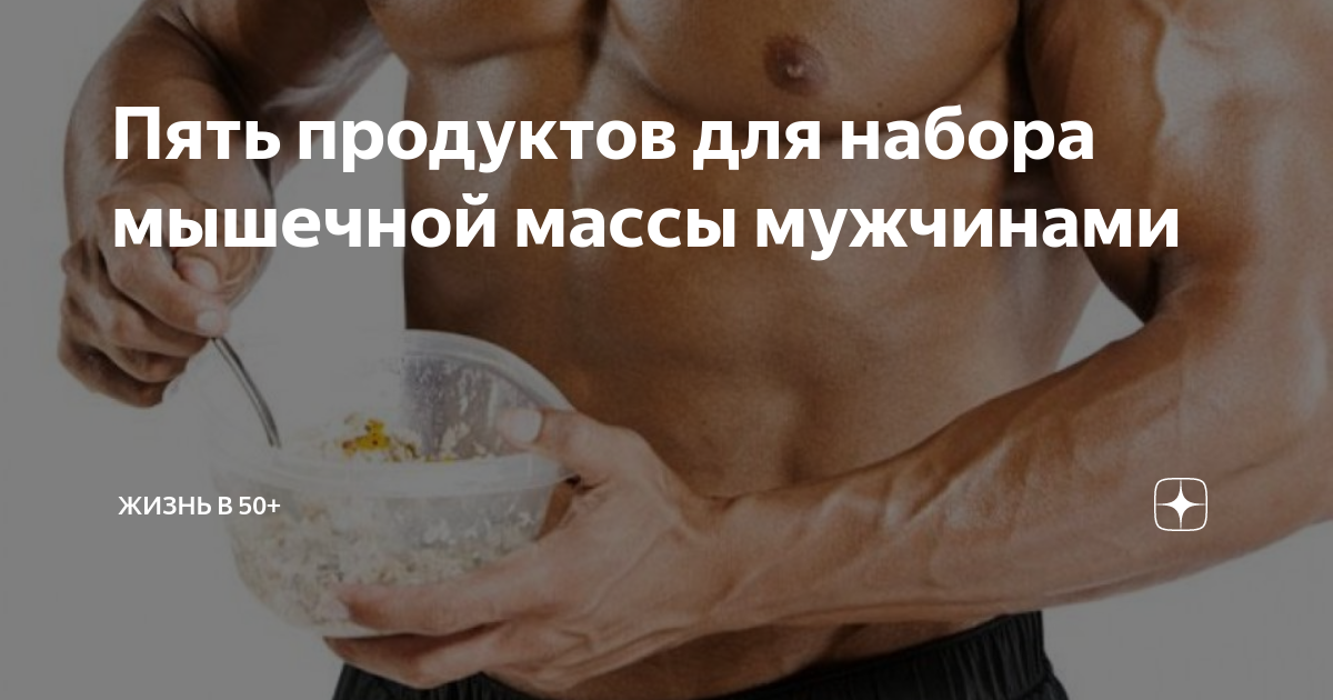Пять продуктов для набора мышечной массы мужчинами | Жизнь в 50+ | Дзен