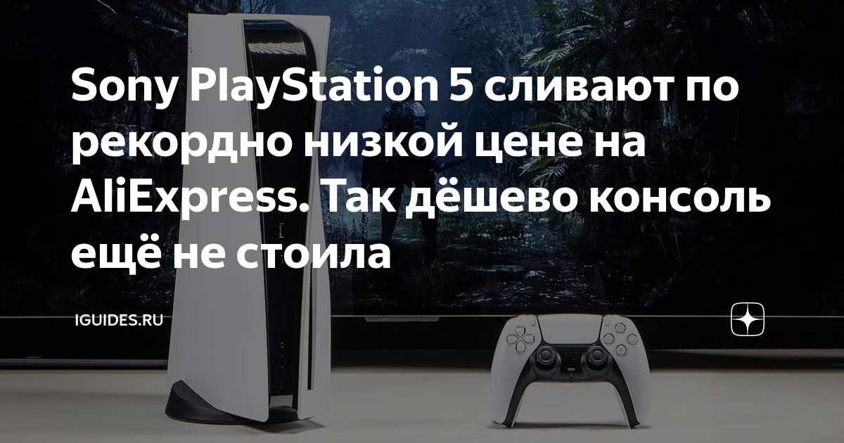 Sony PlayStation 5 сливают по рекордно низкой цене на AliExpress. Так  дёшево консоль ещё не стоила | iGuides.ru | Дзен