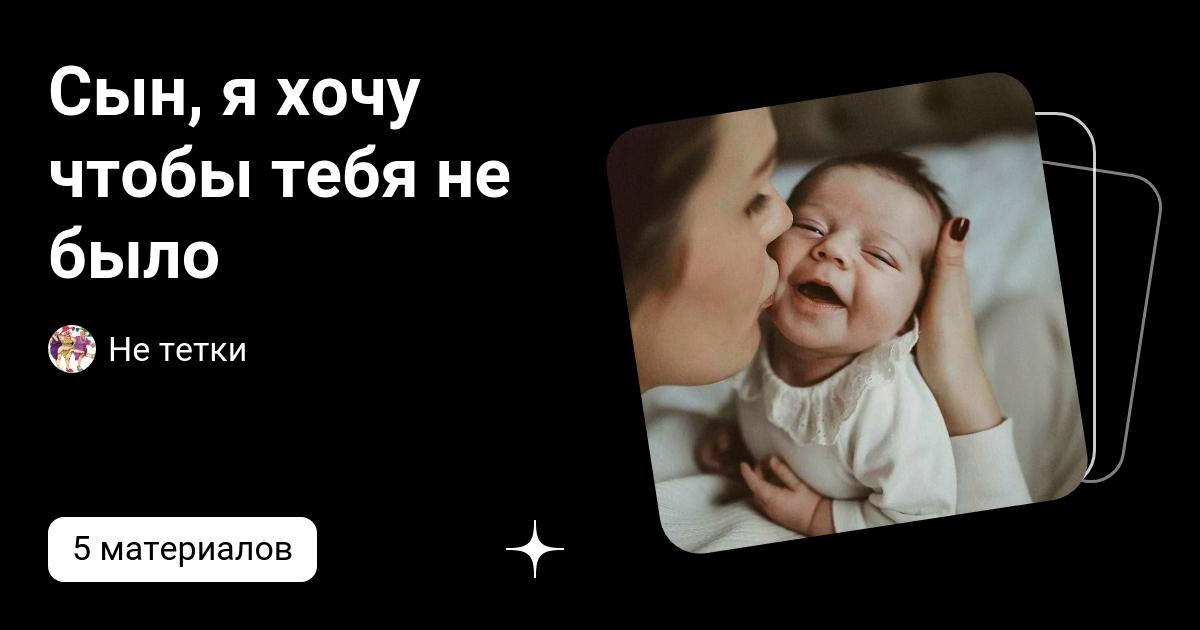 Сын, я хочу чтобы тебя не было | Не тетки | Дзен