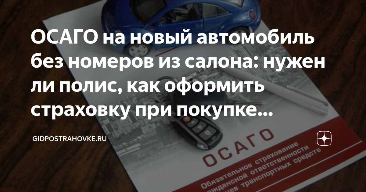 ОСАГО на новый автомобиль без номеров из салона: нужен ли полис, как .