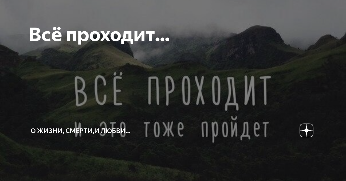 Это пройдет. Все проходит. Всё проходит пройдешь и ты. Всё пройдёт и печаль. Горе пройдет.