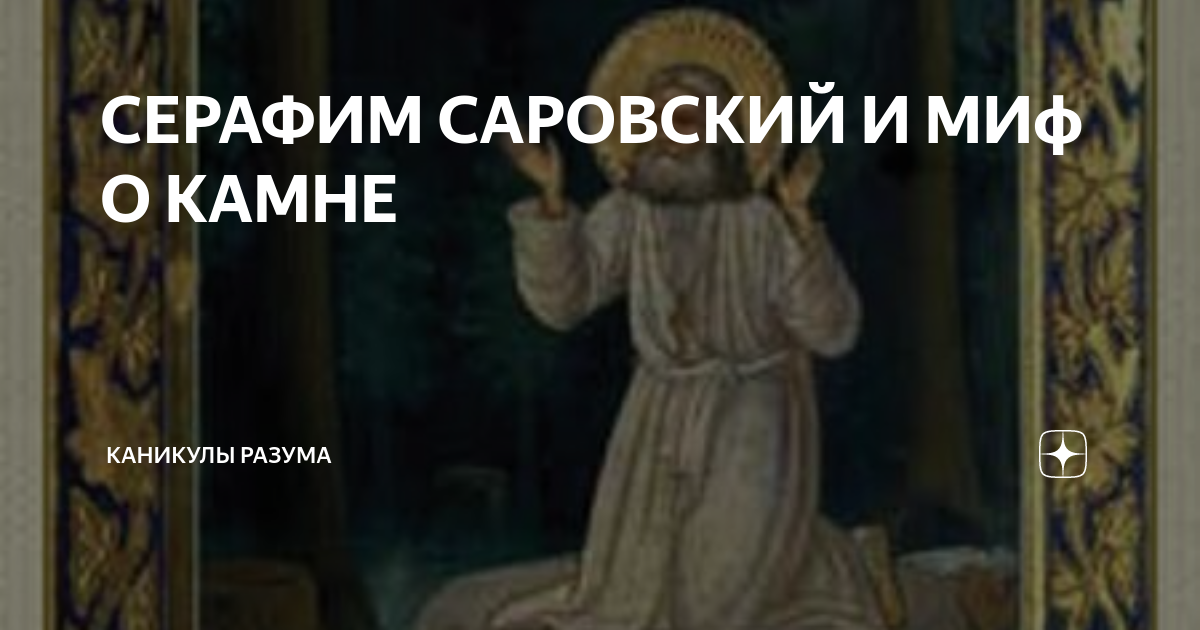СЕРАФИМ САРОВСКИЙ И МИф О КАМНЕ | КАНИКУЛЫ РАЗУМА | Дзен