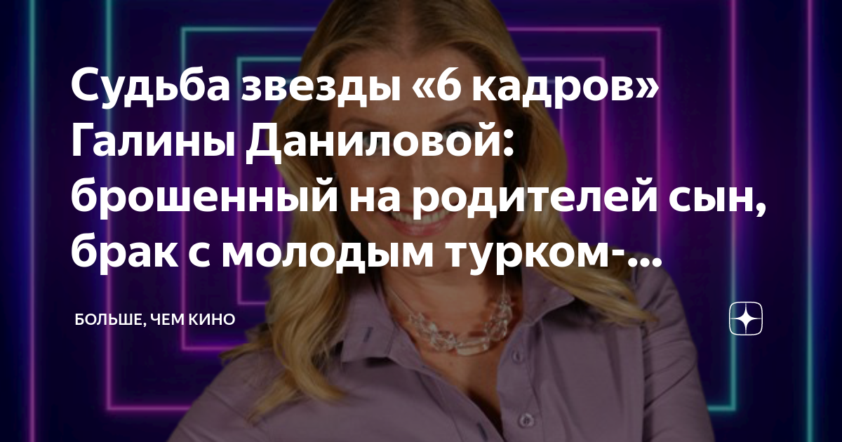 Судьба звезды «6 кадров» Галины Даниловой: брошенный на родителей сын ...