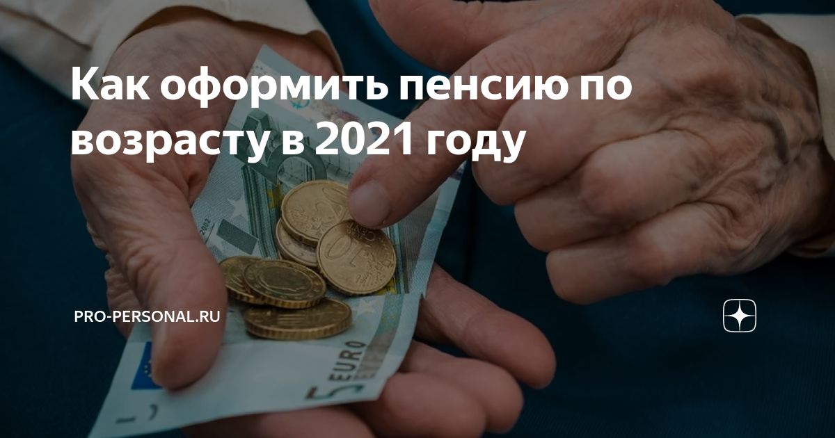 Как оформить пенсию по возрасту в 2021 году | Pro-personal.ru | Дзен