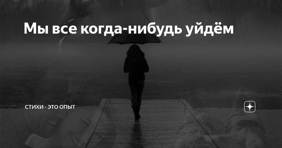 Я когда нибудь уйду. Мы все когда нибудь уйдем. Мы все когда нибудь уйдем стих. Когда нибудь мы все.