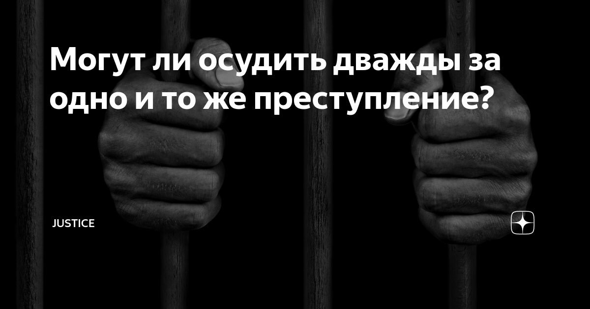 Могут ли осудить дважды за одно и то же преступление? | Justice | Дзен