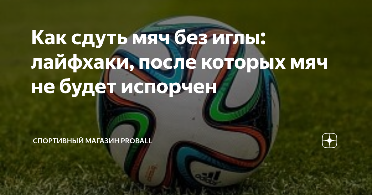Как сдуть мяч без иглы: лайфхаки, после которых мяч не будет испорчен