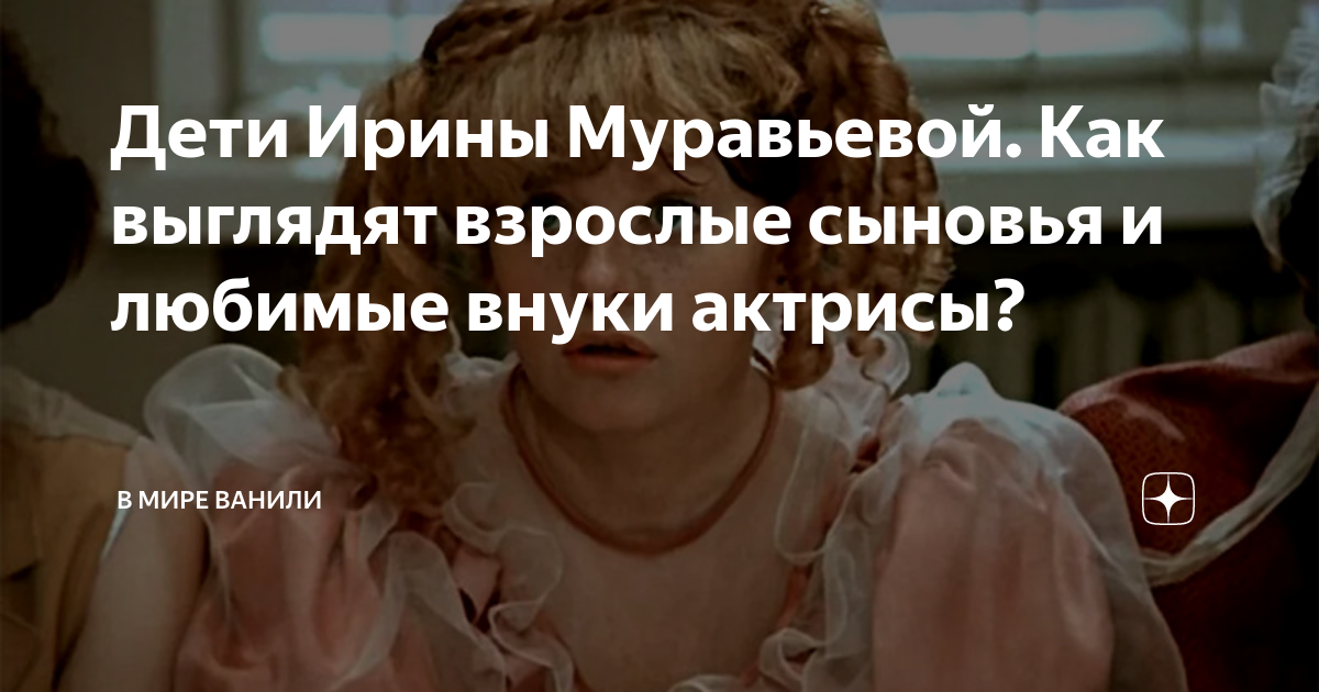 Дети Ирины Муравьевой. Как выглядят взрослые сыновья и любимые внуки ...
