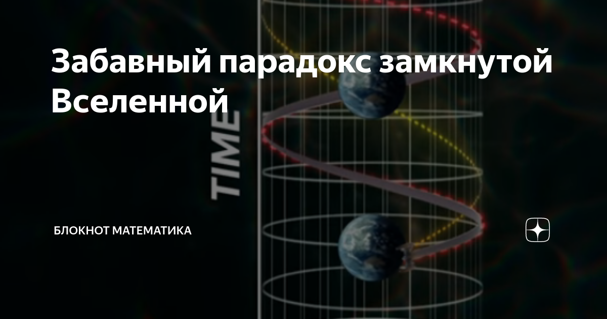 Забавный парадокс замкнутой Вселенной | Блокнот математика | Дзен