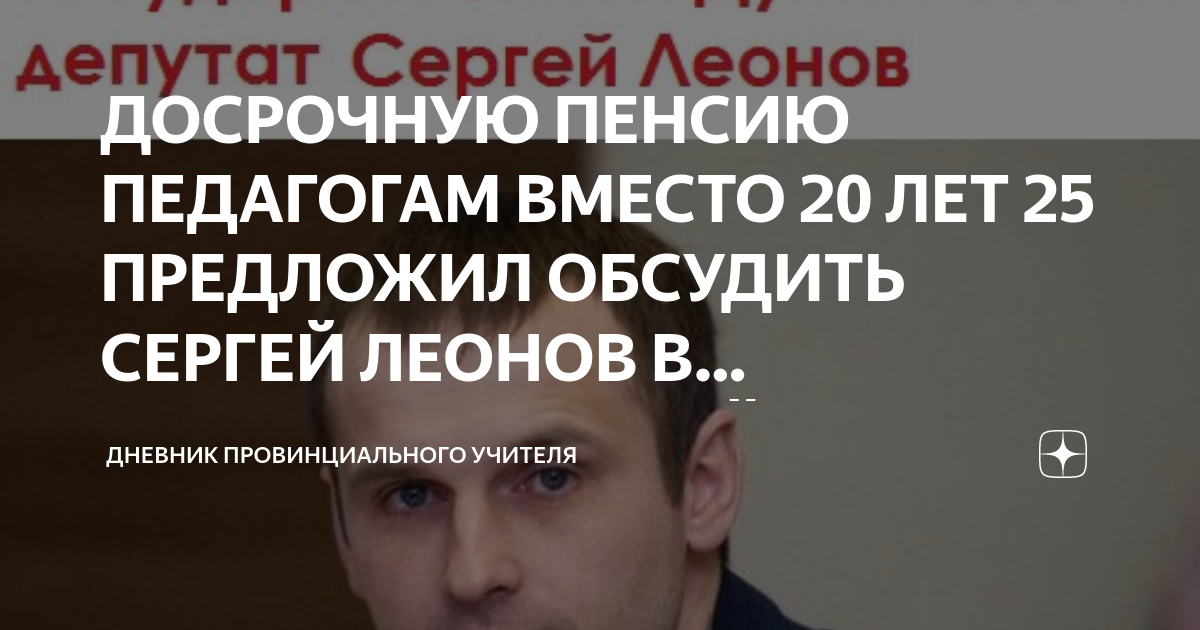 ДОСРОЧНУЮ ПЕНСИЮ ПЕДАГОГАМ ВМЕСТО 20 ЛЕТ 25 ПРЕДЛОЖИЛ ОБСУДИТЬ СЕРГЕЙ ЛЕОНОВ В Г
