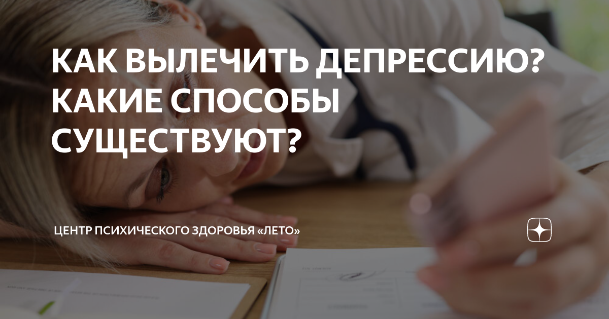 КАК ВЫЛЕЧИТЬ ДЕПРЕССИЮ? КАКИЕ СПОСОБЫ СУЩЕСТВУЮТ?