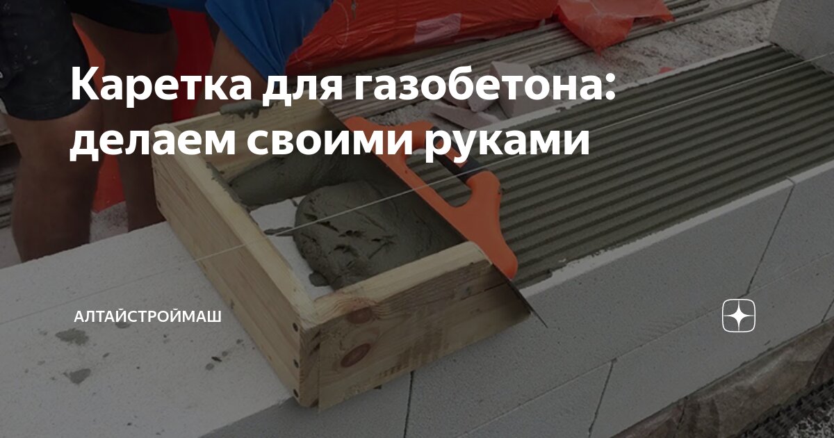 Как собирают каретку для газобетона своими руками?