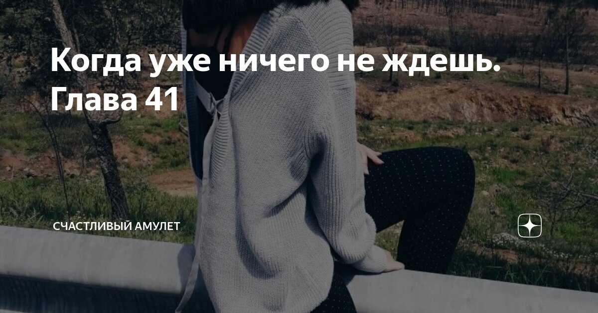 Когда уже ничего не ждешь. Глава 41 | Счастливый амулет | Дзен