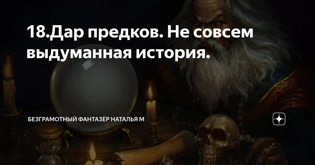 безграмотный фантазёр наталья м навигация по каналу. дары предков рассказ дзен. безграмотный фантазер не совсем выдуманная история. дар предков не совсем выдуманная история 88. безграмотный фантазёр наталья дар предков.