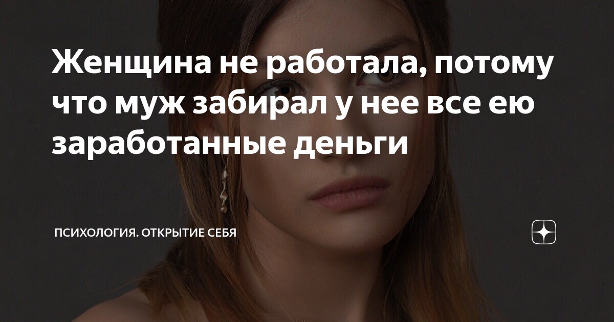 Женщина не работала, потому что муж забирал у нее все ею заработанные