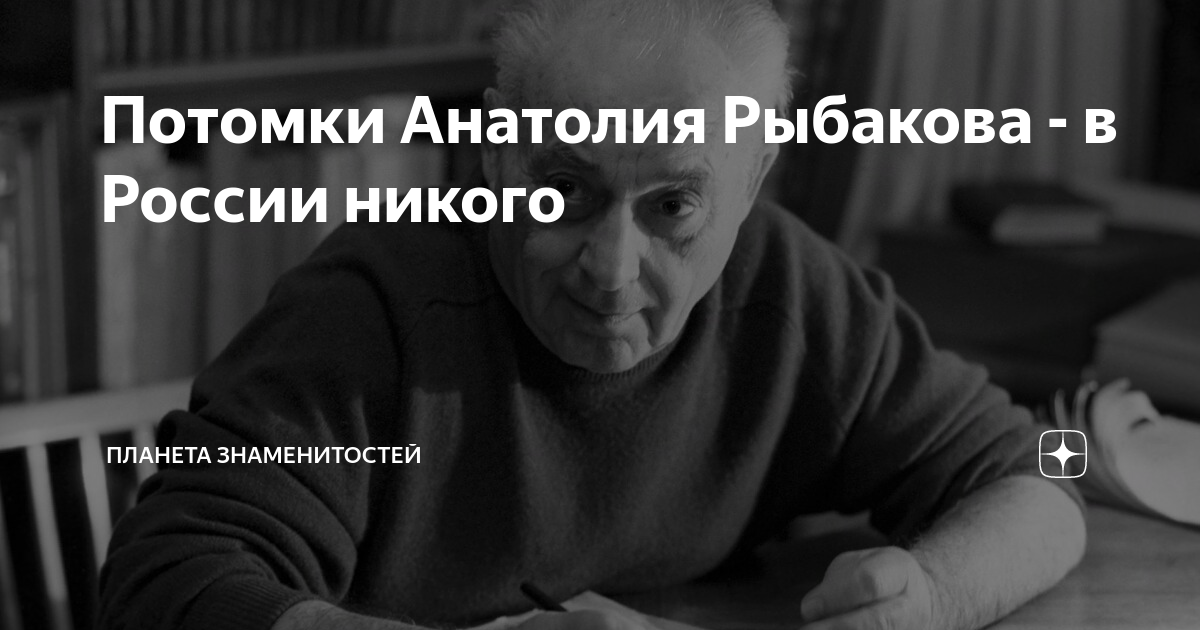 Потомки Анатолия Рыбакова - в России никого | Планета знаменитостей | Дзен