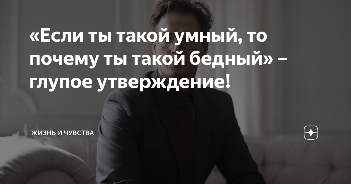 «Если ты такой умный, то почему ты такой бедный» – глупое утверждение! | Жизнь и Чувства | Дзен