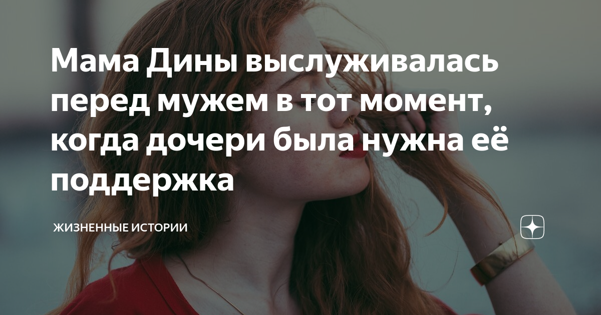 Мама Дины выслуживалась перед мужем в тот момент, когда дочери была ...
