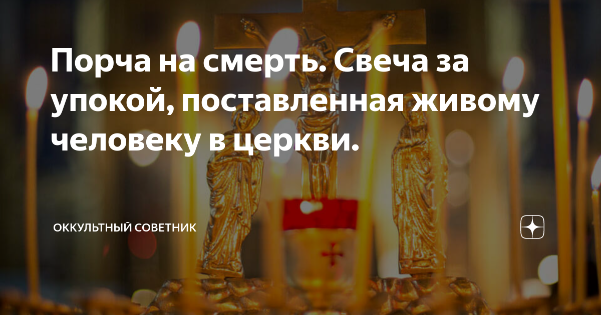 Порча на смерть. Свеча за упокой, поставленная живому человеку в церкви ...