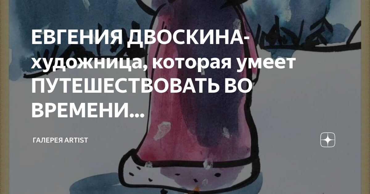 ЕВГЕНИЯ ДВОСКИНА- художница, которая умеет ПУТЕШЕСТВОВАТЬ ВО ВРЕМЕНИ ...