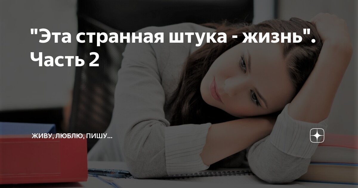 "Эта странная штука - жизнь". Часть 2 | Живу, люблю, пишу... | Дзен