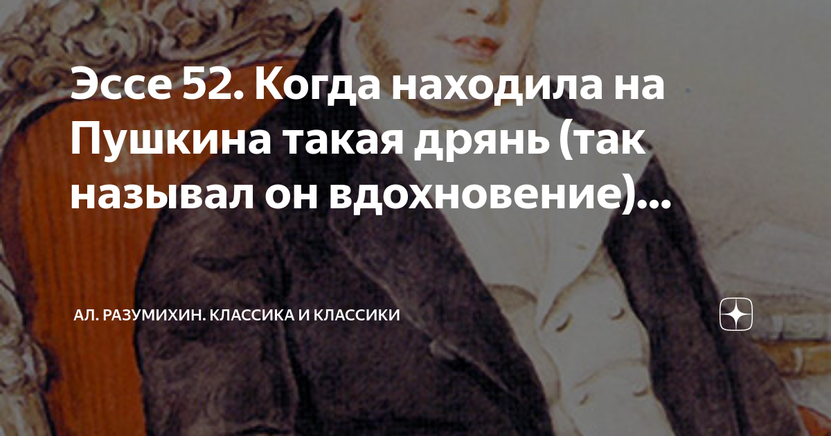 Эссе 52. Когда находила на Пушкина такая дрянь (так называл он ...
