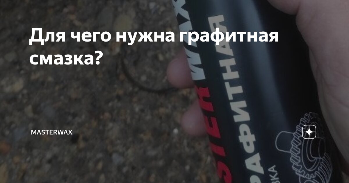 Для чего нужна графитная смазка? | MasterWax | Дзен