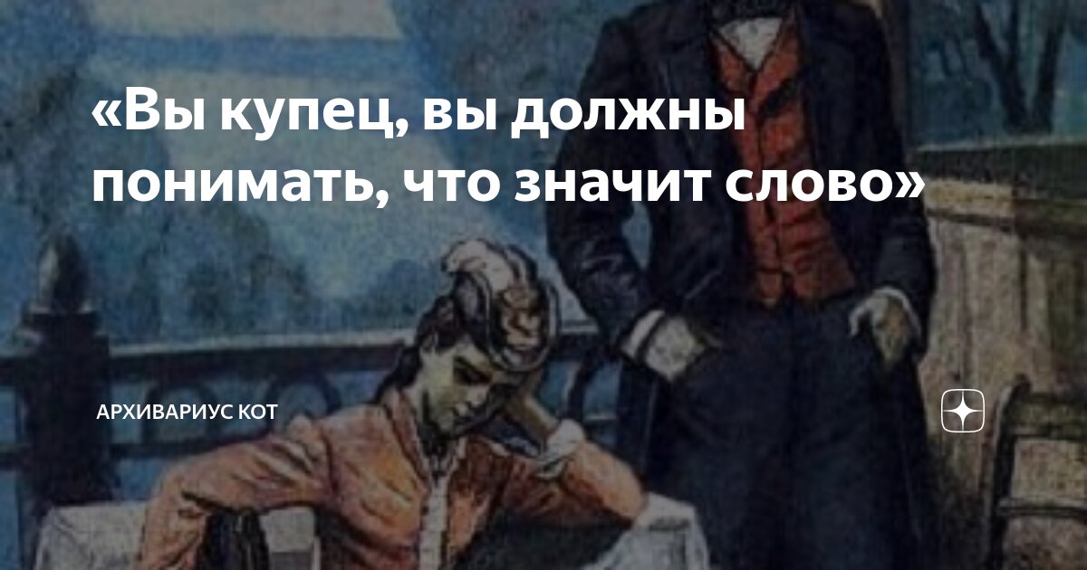 «Вы купец, вы должны понимать, что значит слово» | Архивариус Кот | Дзен