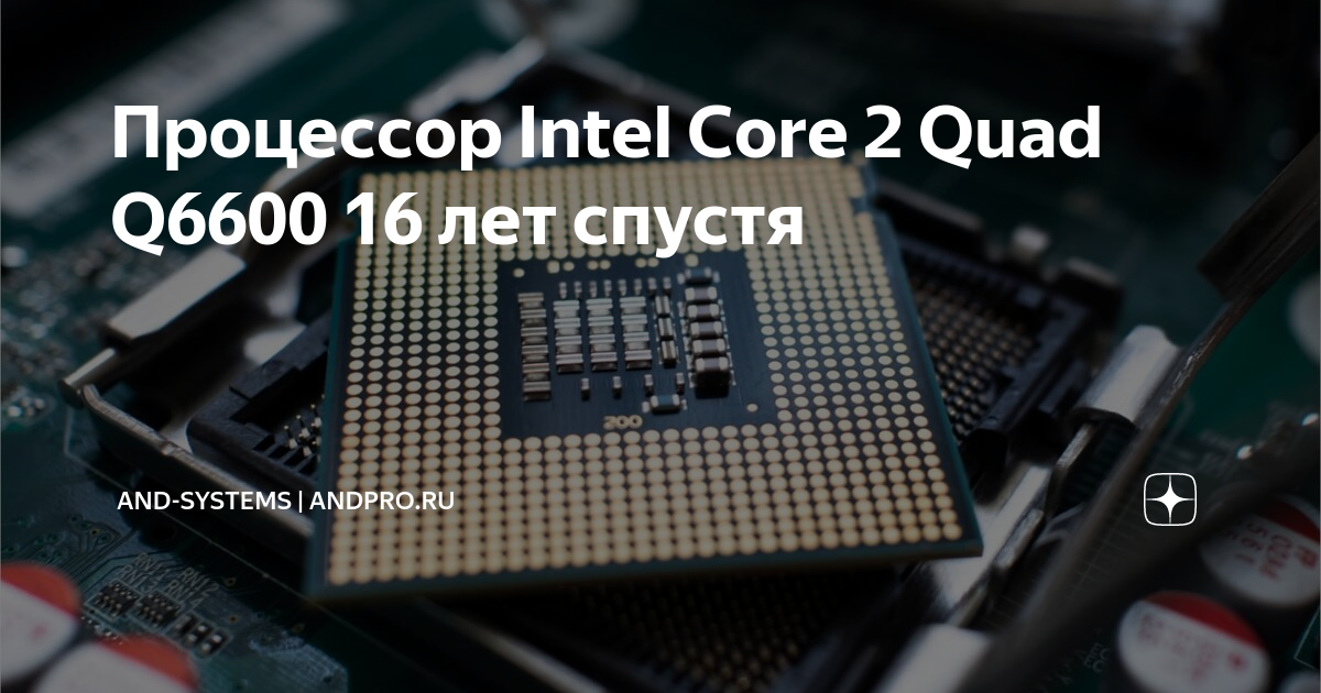 Процессор Intel Core 2 Quad Q6600 16 лет спустя | AND-Systems | andpro ...
