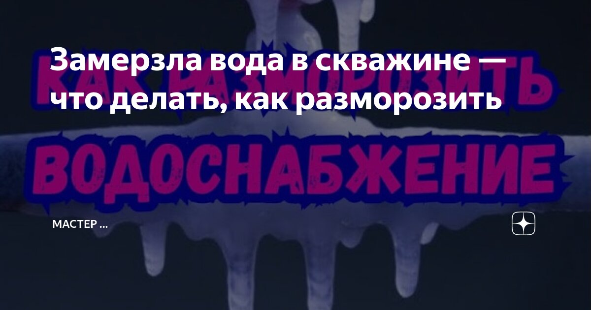 Замерзла вода в скважине — что делать, как разморозить | Мастер | Дзен