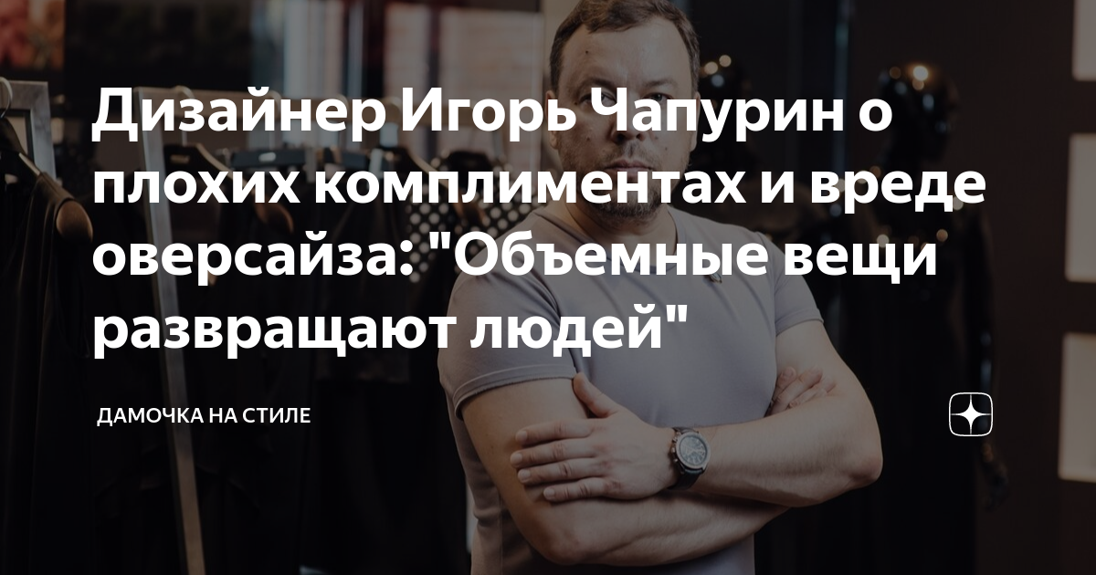 Дизайнер Игорь Чапурин о плохих комплиментах и вреде оверсайза ...