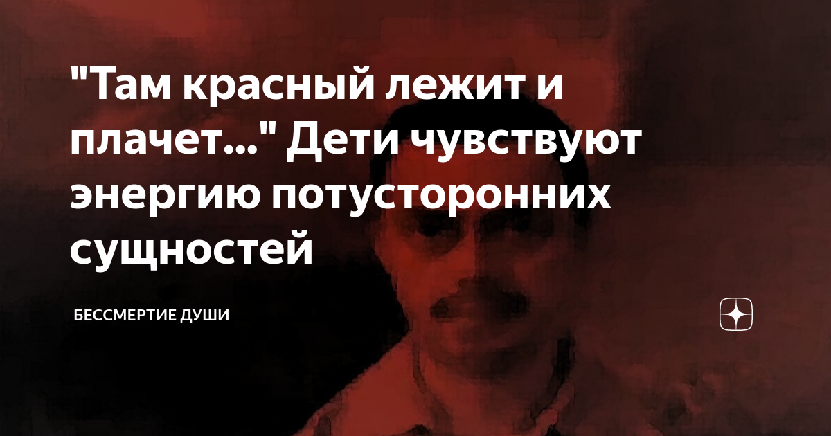 "Там красный лежит и плачет..." Дети чувствуют энергию потусторонних ...