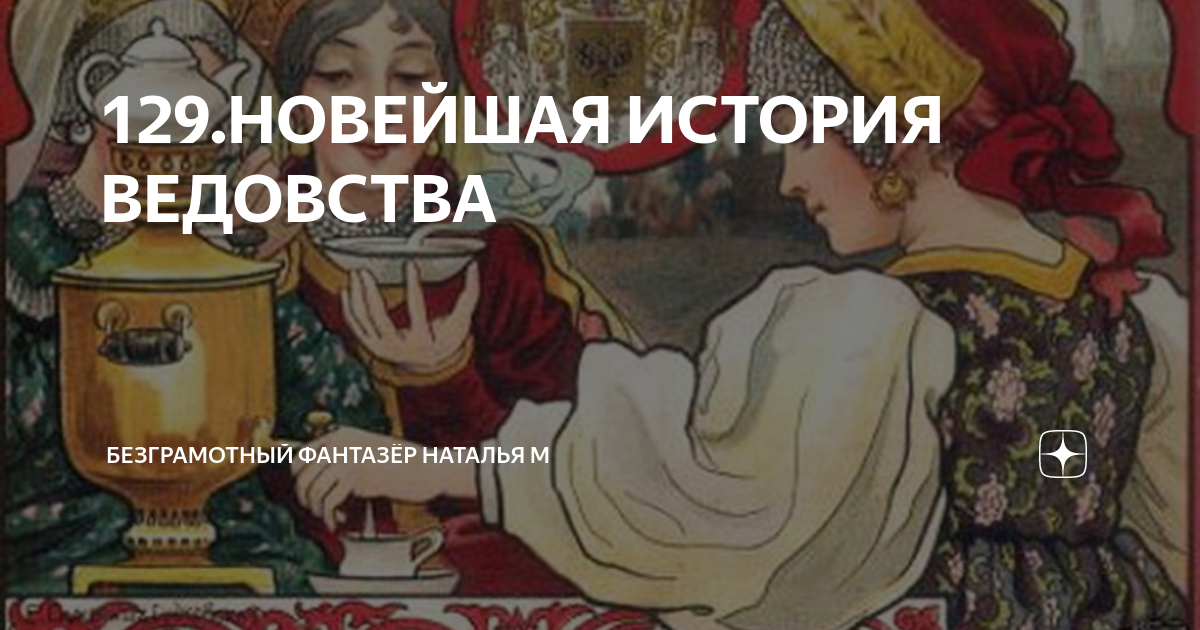129.НОВЕЙШАЯ ИСТОРИЯ ВЕДОВСТВА | Безграмотный фантазёр Наталья М | Дзен