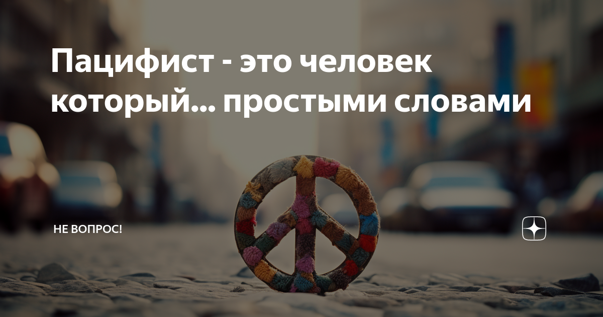 Пацифист - это человек который... простыми словами | Не вопрос! | Дзен