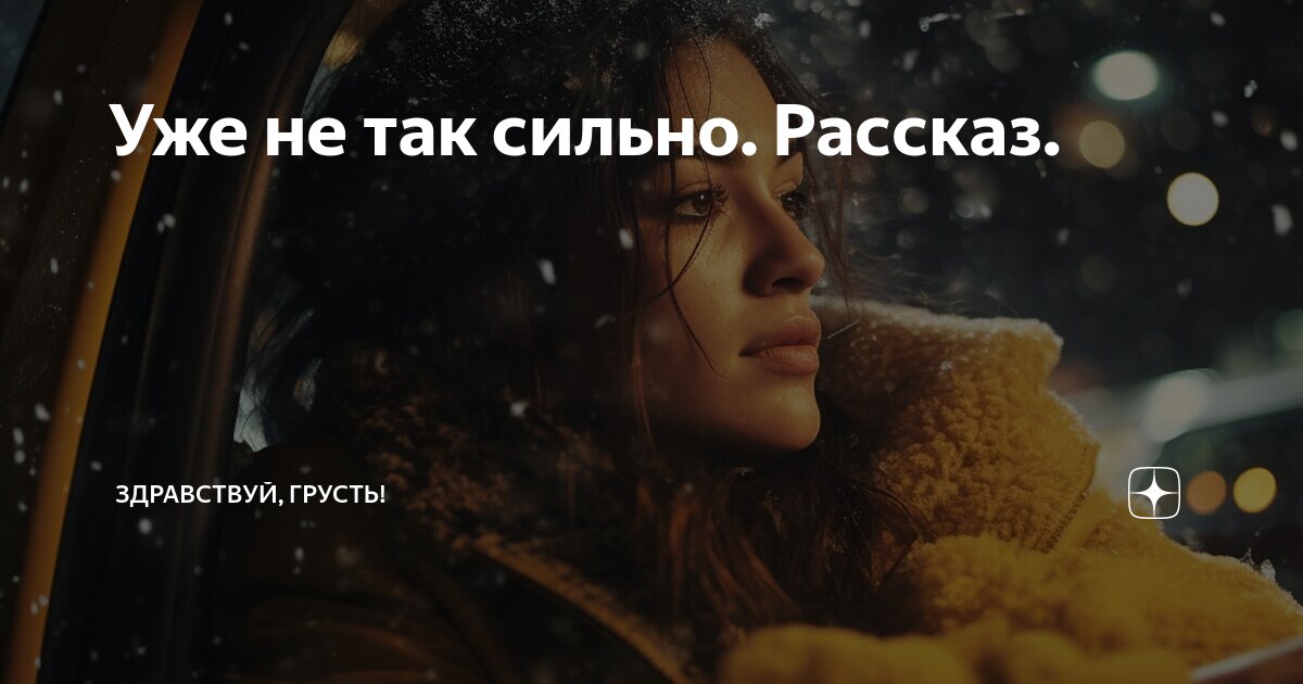 Уже не так сильно. Рассказ. | Здравствуй, грусть! | Дзен