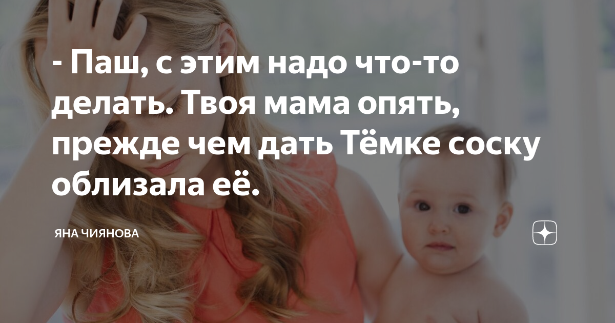 - Паш, с этим надо что-то делать. Твоя мама опять, прежде чем дать ...
