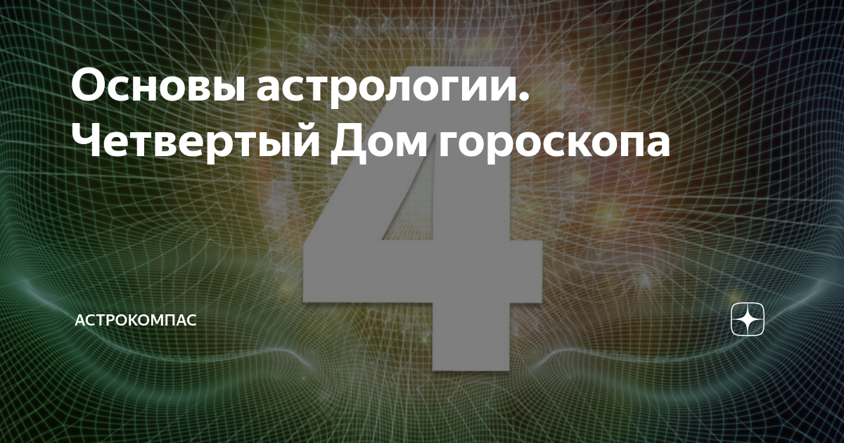 Основы астрологии. Четвертый Дом гороскопа | АСТРОКОМПАС | Дзен