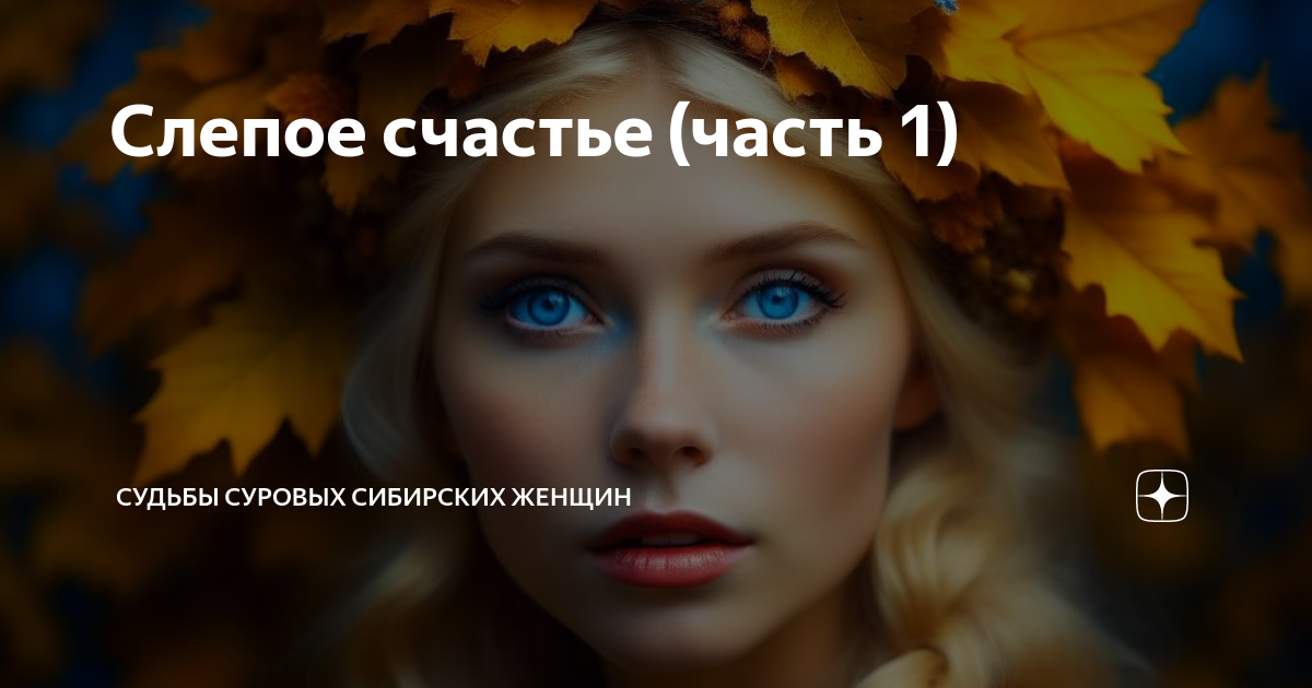 Слепое счастье (часть 1) | Судьбы сибирских женщин | Дзен