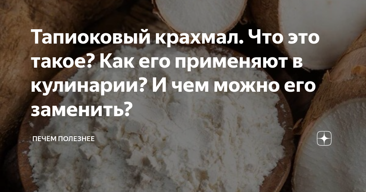 Тапиоковый крахмал. Что это такое? Как его применяют в кулинарии? И чем ...