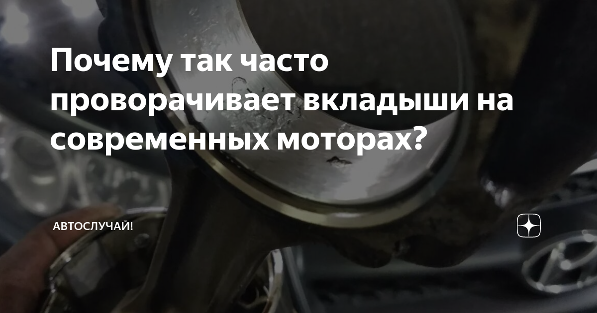 Почему так часто проворачивает вкладыши на современных моторах?