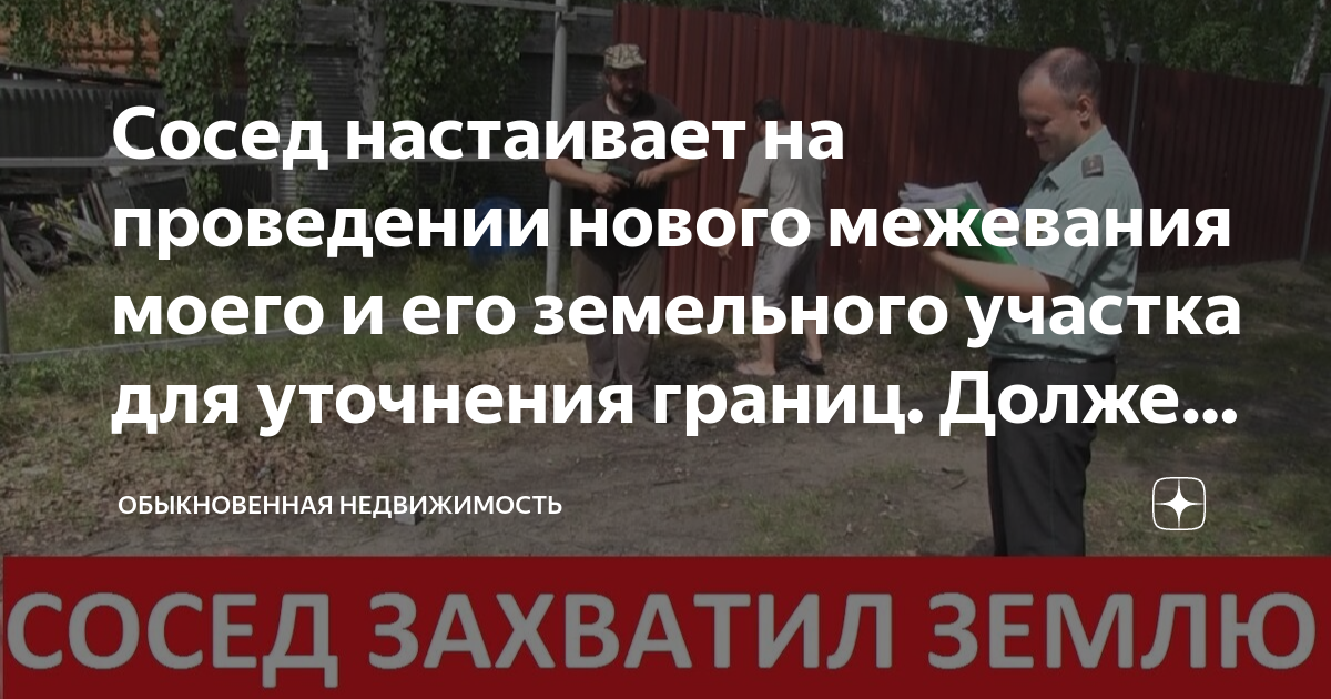 Сосед настаивает на проведении нового межевания моего и его земельного .