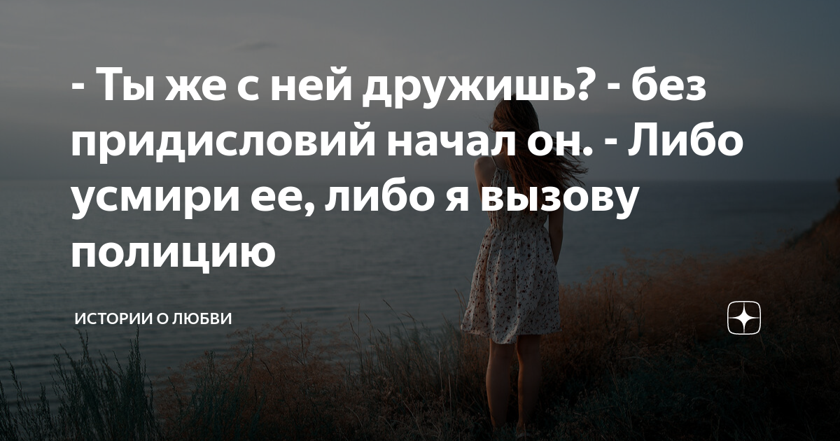 - Ты же с ней дружишь? - без придисловий начал он. - Либо усмири ее ...