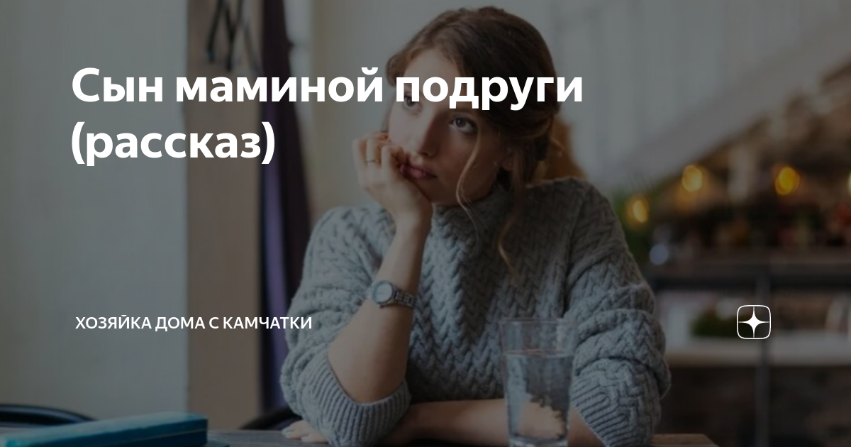 Сын маминой подруги (рассказ) | Хозяйка дома с Камчатки | Дзен