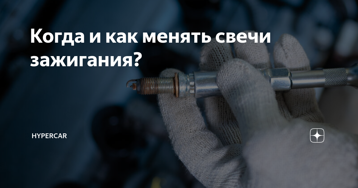 Когда и как менять свечи зажигания? | HYPERCAR | Дзен