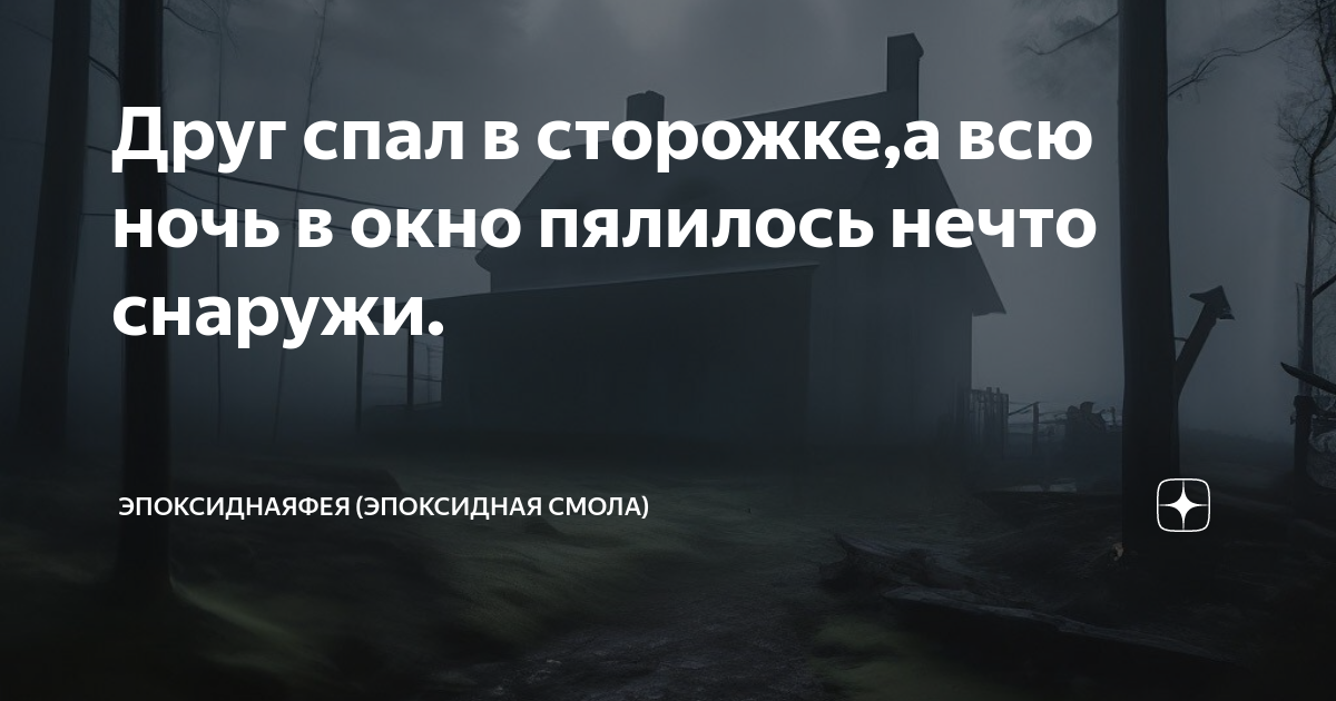 Друг спал в сторожке,а всю ночь в окно пялилось нечто снаружи ...