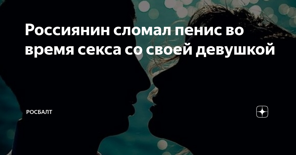 Россиянин сломал пенис во время секса со своей девушкой