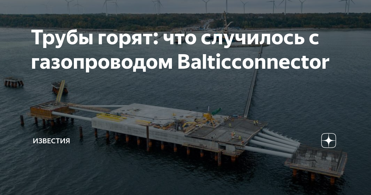 Трубы горят: что случилось с газопроводом Balticconnector | Известия | Дзен