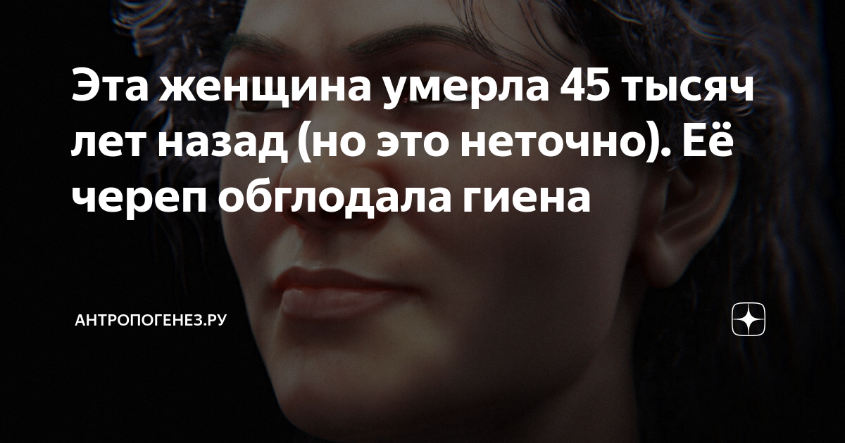 Эта женщина умерла 45 тысяч лет назад (но это неточно). Её череп ...