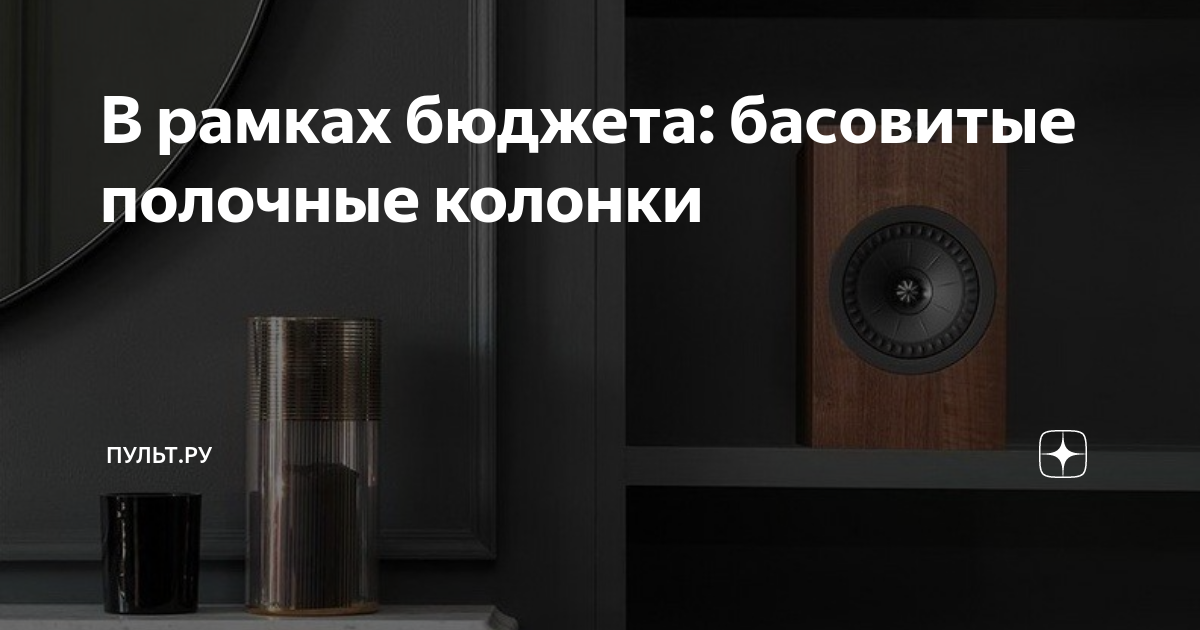 В рамках бюджета: басовитые полочные колонки | Пульт.ру | Дзен