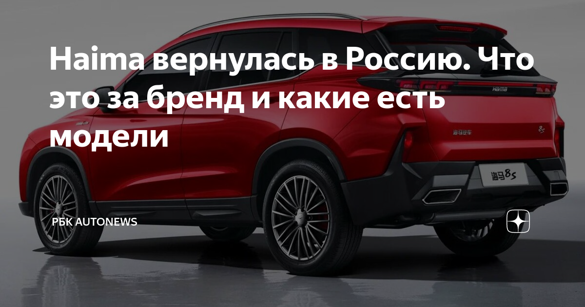 Haima вернулась в Россию. Что это за бренд и какие есть модели | РБК ...